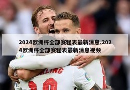 2024欧洲杯全部赛程表最新消息,2024欧洲杯全部赛程表最新消息视频