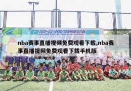 nba赛事直播视频免费观看下载,nba赛事直播视频免费观看下载手机版