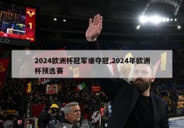 2024欧洲杯冠军谁夺冠,2024年欧洲杯预选赛