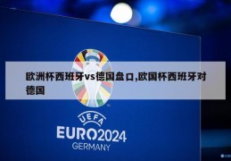 欧洲杯西班牙vs德国盘口,欧国杯西班牙对德国