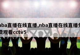 nba直播在线直播,nba直播在线直播免费观看cctv5