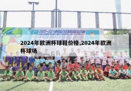 2024年欧洲杯球鞋价格,2024年欧洲杯球场