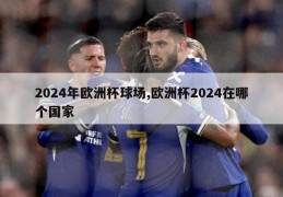 2024年欧洲杯球场,欧洲杯2024在哪个国家