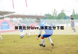 体育比分love,体育比分下载