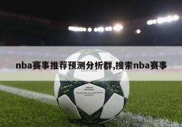 nba赛事推荐预测分析群,搜索nba赛事