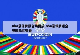 nba录像腾讯全场回放,nba录像腾讯全场回放在哪看