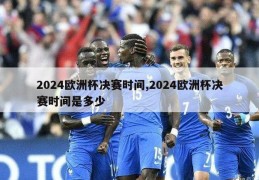 2024欧洲杯决赛时间,2024欧洲杯决赛时间是多少