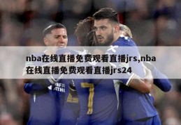 nba在线直播免费观看直播jrs,nba在线直播免费观看直播jrs24