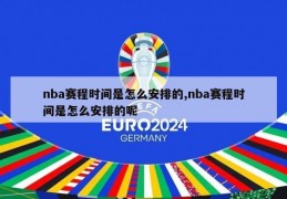 nba赛程时间是怎么安排的,nba赛程时间是怎么安排的呢