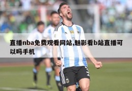 直播nba免费观看网站,魅影看b站直播可以吗手机