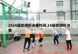 2024届欧洲杯决赛时间,14届欧洲杯决赛